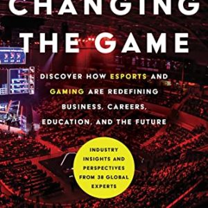 Changing the Game: Discover How Esports and Gaming are Redefining Business, Careers, Education, and the Future